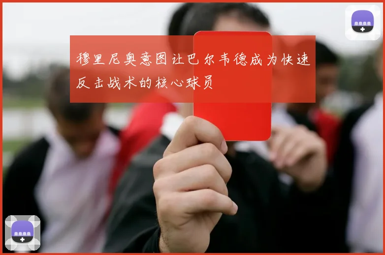 穆里尼奥意图让巴尔韦德成为快速反击战术的核心球员