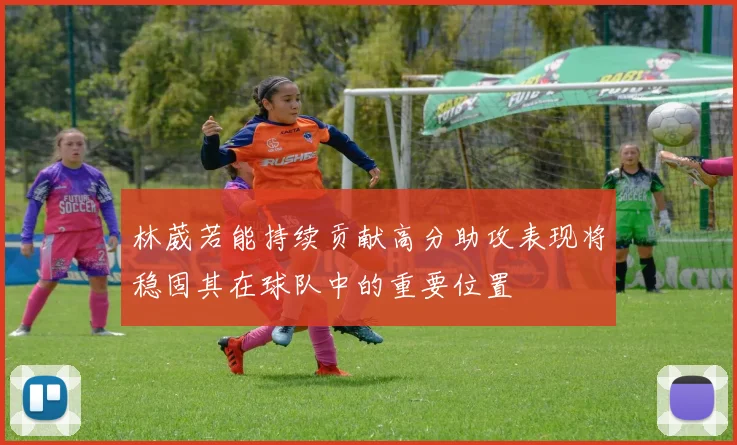 林葳若能持续贡献高分助攻表现将稳固其在球队中的重要位置