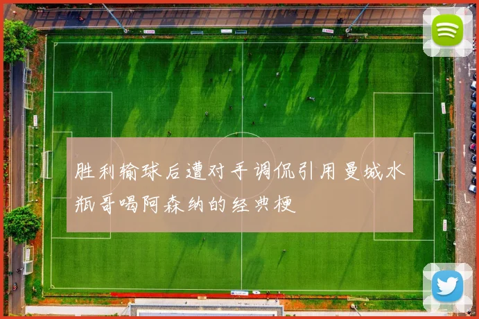 胜利输球后遭对手调侃引用曼城水瓶哥喝阿森纳的经典梗