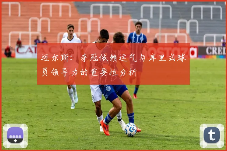 迈尔斯：夺冠依赖运气与库里式球员领导力的重要性分析