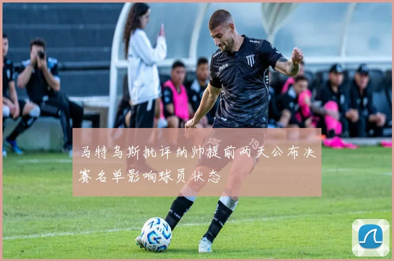 马特乌斯批评纳帅提前两天公布决赛名单影响球员状态