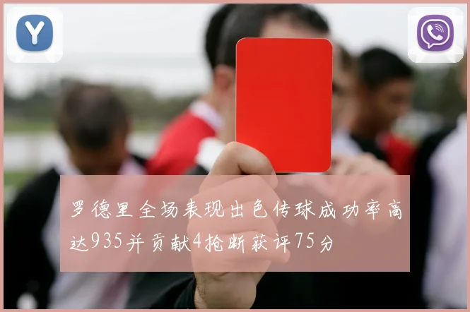 罗德里全场表现出色传球成功率高达935并贡献4抢断获评75分